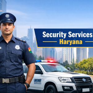 Why Lakshay Security Services is a Trusted Provider of Professional Security Services in Haryana